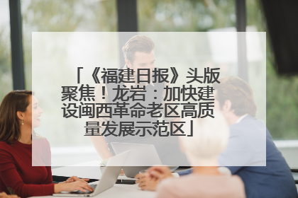 《福建日报》头版聚焦！龙岩：加快建设闽西革命老区高质量发展示范区