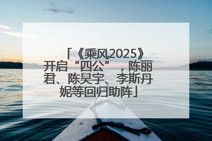 《乘风2025》开启“四公”，陈丽君、陈昊宇、李斯丹妮等回归助阵