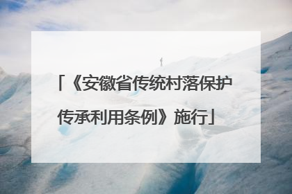 《安徽省传统村落保护传承利用条例》施行