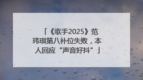 《歌手2025》范玮琪第八补位失败，本人回应“声音好抖”