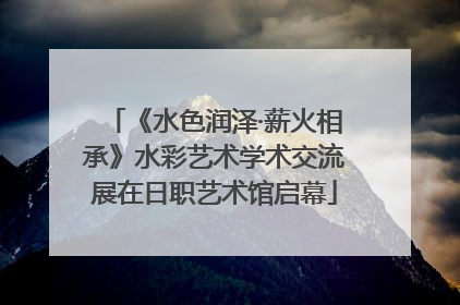 《水色润泽·薪火相承》水彩艺术学术交流展在日职艺术馆启幕