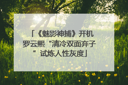 《魅影神捕》开机 罗云熙“清冷双面弃子”试炼人性灰度