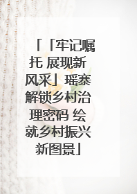 「牢记嘱托 展现新风采」瑶寨解锁乡村治理密码 绘就乡村振兴新图景