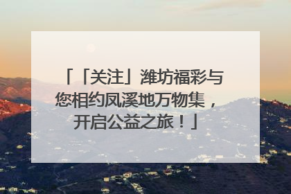 「关注」潍坊福彩与您相约凤溪地万物集，开启公益之旅！