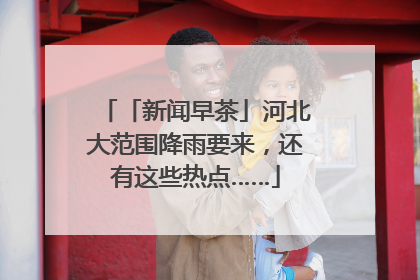 「新闻早茶」河北大范围降雨要来，还有这些热点……