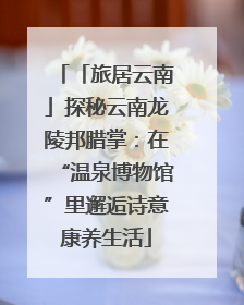 「旅居云南」探秘云南龙陵邦腊掌：在“温泉博物馆”里邂逅诗意康养生活