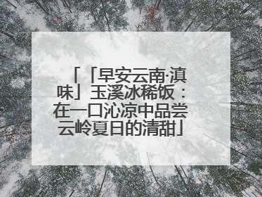 「早安云南·滇味」玉溪冰稀饭：在一口沁凉中品尝云岭夏日的清甜