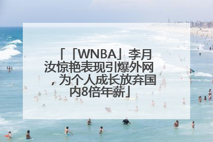 「WNBA」李月汝惊艳表现引爆外网，为个人成长放弃国内8倍年薪