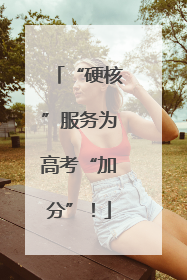 “硬核”服务为高考“加分”！