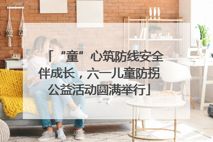 “童”心筑防线安全伴成长，六一儿童防拐公益活动圆满举行