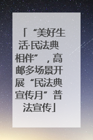 “美好生活·民法典相伴”，高邮多场景开展“民法典宣传月”普法宣传