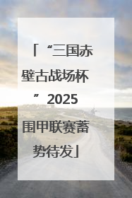 “三国赤壁古战场杯”2025围甲联赛蓄势待发