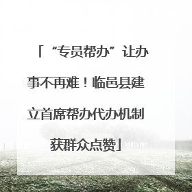 “专员帮办”让办事不再难！临邑县建立首席帮办代办机制获群众点赞