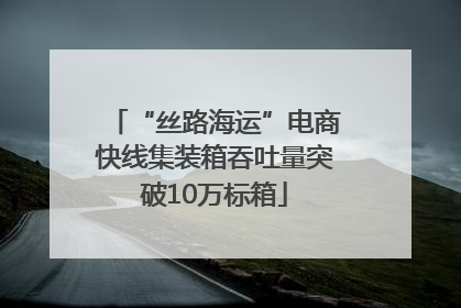“丝路海运”电商快线集装箱吞吐量突破10万标箱