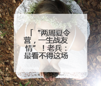 “两周夏令营，一生战友情”！老兵：最看不得这场面……