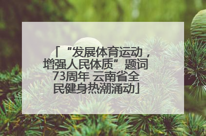 “发展体育运动，增强人民体质”题词73周年 云南省全民健身热潮涌动