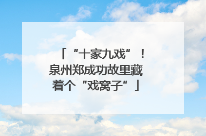“十家九戏”！泉州郑成功故里藏着个“戏窝子”