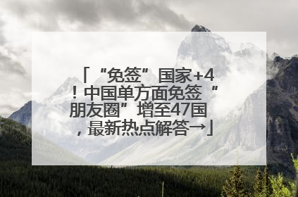 “免签”国家+4！中国单方面免签“朋友圈”增至47国，最新热点解答→