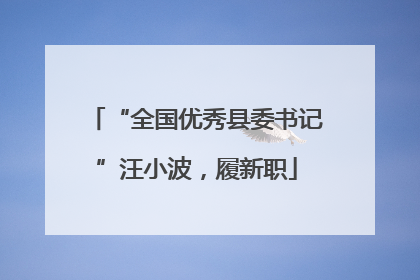 “全国优秀县委书记”汪小波，履新职