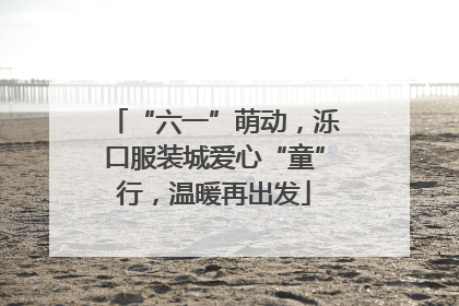 “六一”萌动，泺口服装城爱心“童”行，温暖再出发
