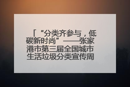 “分类齐参与，低碳新时尚”——张家港市第三届全国城市生活垃圾分类宣传周活动火热开展！