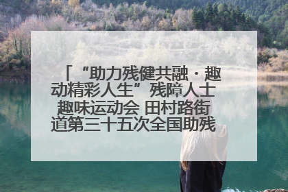 “助力残健共融・趣动精彩人生”残障人士趣味运动会 田村路街道第三十五次全国助残日主题活动圆满举办