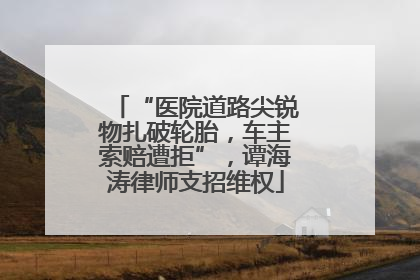 “医院道路尖锐物扎破轮胎，车主索赔遭拒”，谭海涛律师支招维权