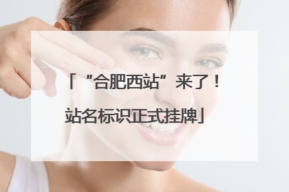 “合肥西站”来了！站名标识正式挂牌