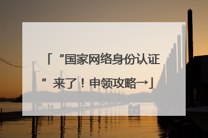 “国家网络身份认证”来了！申领攻略→