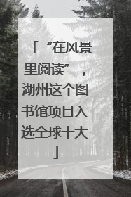 “在风景里阅读”，湖州这个图书馆项目入选全球十大