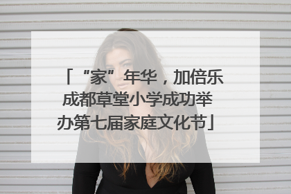 “家”年华，加倍乐 成都草堂小学成功举办第七届家庭文化节