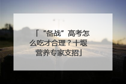 “备战”高考怎么吃才合理？十堰营养专家支招