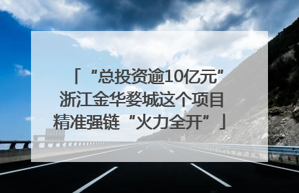 “总投资逾10亿元” 浙江金华婺城这个项目精准强链“火力全开”