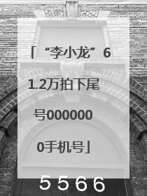 “李小龙”61.2万拍下尾号0000000手机号
