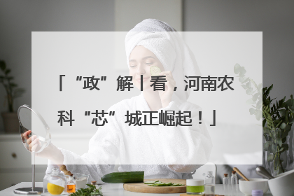 “政”解丨看，河南农科“芯”城正崛起！