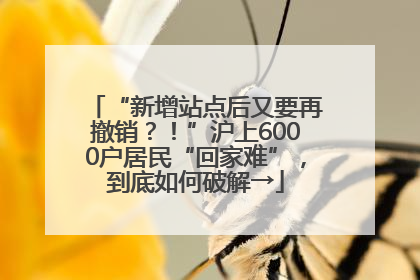 “新增站点后又要再撤销？！”沪上6000户居民“回家难”，到底如何破解→