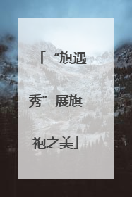 “旗遇秀”展旗袍之美