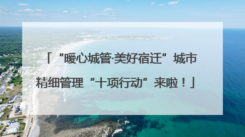 “暖心城管·美好宿迁”城市精细管理“十项行动”来啦！