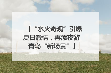 “水火奇观”引爆夏日激情，再添夜游青岛“新场景”