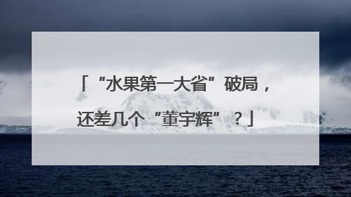 “水果第一大省”破局，还差几个“董宇辉”？