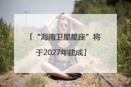 “海南卫星星座”将于2027年建成