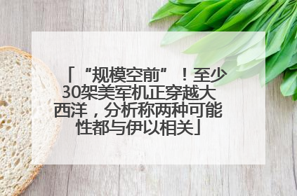 “规模空前”！至少30架美军机正穿越大西洋，分析称两种可能性都与伊以相关