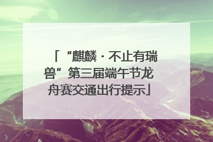 “麒麟・不止有瑞兽”第三届端午节龙舟赛交通出行提示