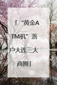 “黄金ATM机”落户大连三大商圈
