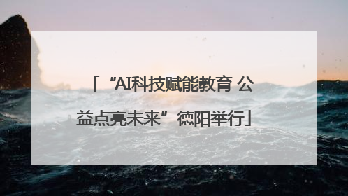 “AI科技赋能教育 公益点亮未来”德阳举行