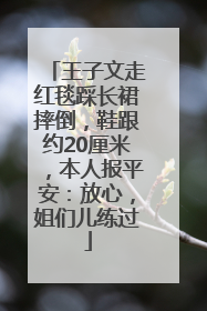 王子文走红毯踩长裙摔倒，鞋跟约20厘米，本人报平安：放心，姐们儿练过