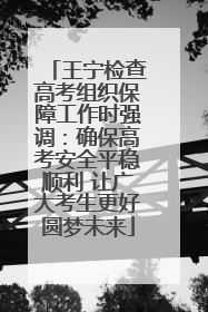 王宁检查高考组织保障工作时强调：确保高考安全平稳顺利 让广大考生更好圆梦未来