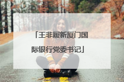 王非履新厦门国际银行党委书记