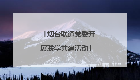 烟台联通党委开展联学共建活动