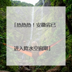 热热热！安徽省已进入降水空窗期